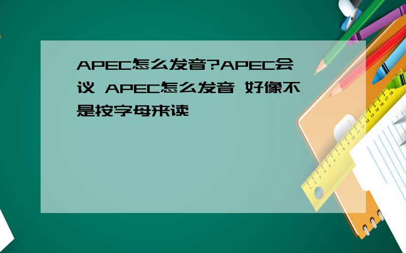 APEC怎么发音?APEC会议 APEC怎么发音 好像不是按字母来读