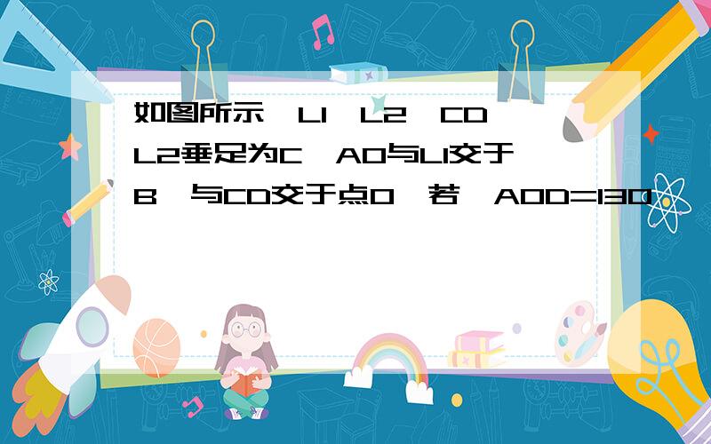 如图所示,L1‖L2,CD⊥L2垂足为C,AO与L1交于B,与CD交于点O,若∠AOD=130°,求∠1的度数.要写后面的字,比如：两直线平行.之类的字要有