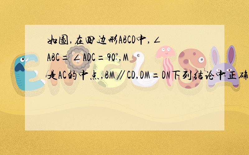 如图,在四边形ABCD中,∠ABC=∠ADC=90°,M是AC的中点,BM∥CD,DM=DN下列结论中正确的有：（                                     ）①∠BMD=2∠BAD②∠DMN=∠BAD③BD与MN互相垂直平分④若∠BAD=50°,则∠BCD=120°【图