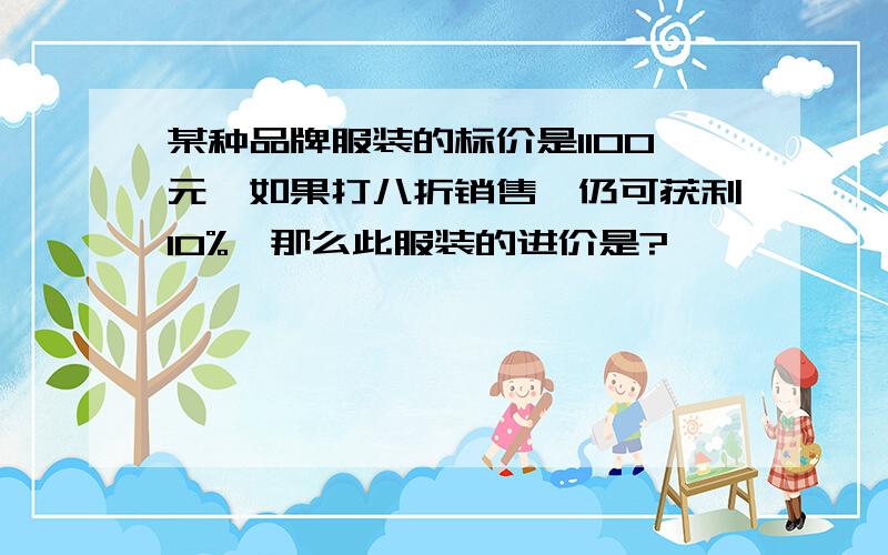 某种品牌服装的标价是1100元,如果打八折销售,仍可获利10%,那么此服装的进价是?