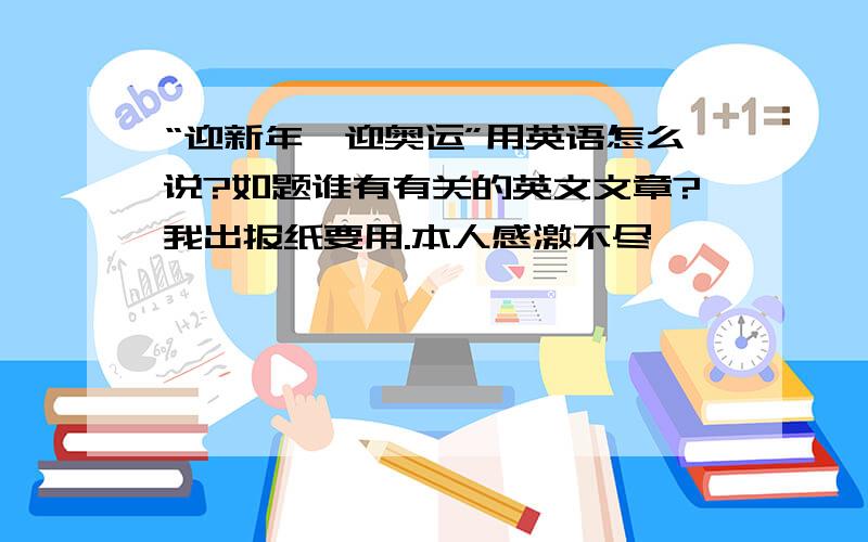 “迎新年,迎奥运”用英语怎么说?如题谁有有关的英文文章?我出报纸要用.本人感激不尽