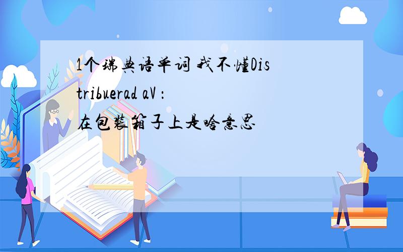 1个瑞典语单词 我不懂Distribuerad aV ：在包装箱子上是啥意思