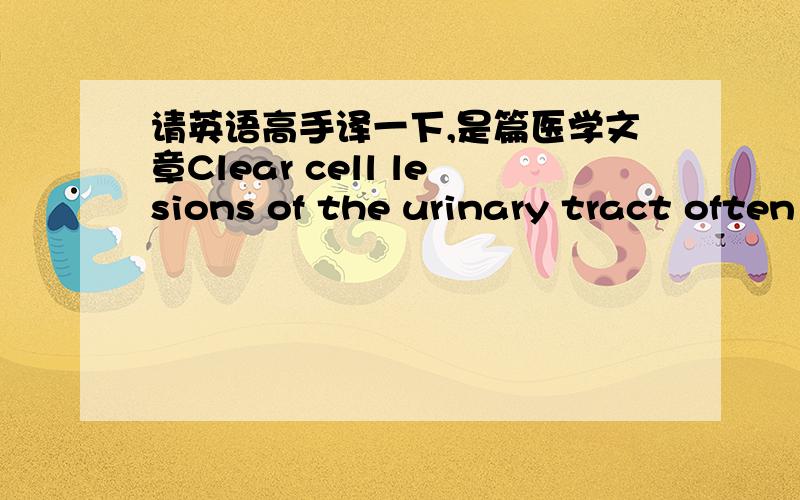 请英语高手译一下,是篇医学文章Clear cell lesions of the urinary tract often present diagnosticchallenges. We report a previously undescribed lesion in theprostate, occurring in a 73-year-old man who presented withhematuria and subsequent