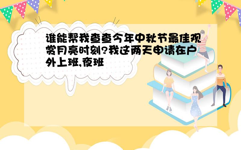 谁能帮我查查今年中秋节最佳观赏月亮时刻?我这两天申请在户外上班,夜班