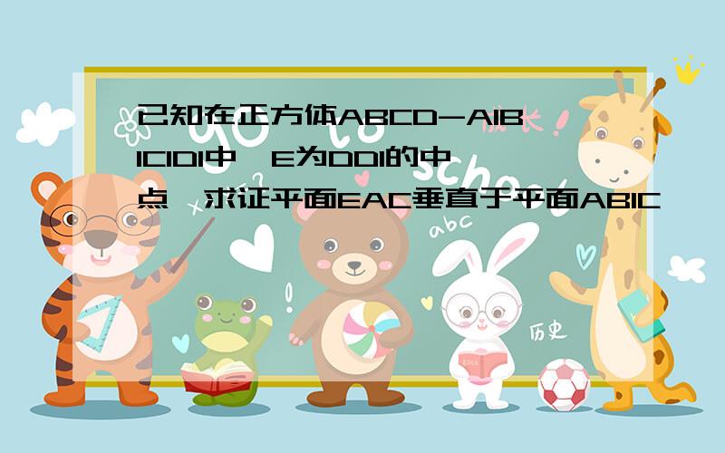 已知在正方体ABCD-A1B1C1D1中,E为DD1的中点,求证平面EAC垂直于平面AB1C