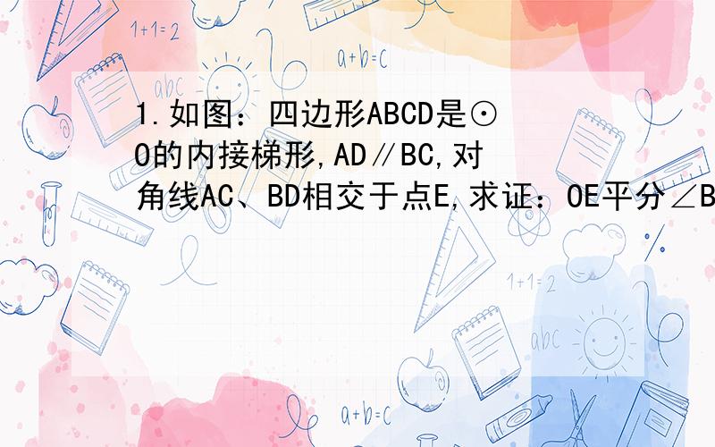 1.如图：四边形ABCD是⊙O的内接梯形,AD∥BC,对角线AC、BD相交于点E,求证：OE平分∠BEC.