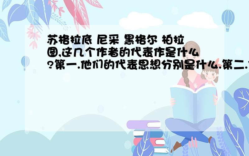 苏格拉底 尼采 黑格尔 柏拉图,这几个作者的代表作是什么?第一.他们的代表思想分别是什么.第二.他们的代表作品分别是什么.第三.对于一个哲学新手,我应该先看谁的书.第四.除了这四位,西