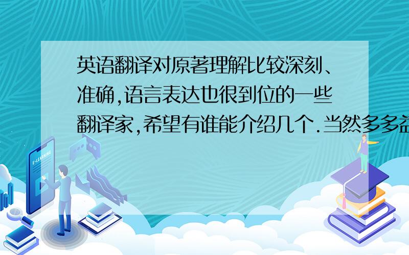 英语翻译对原著理解比较深刻、准确,语言表达也很到位的一些翻译家,希望有谁能介绍几个.当然多多益善.