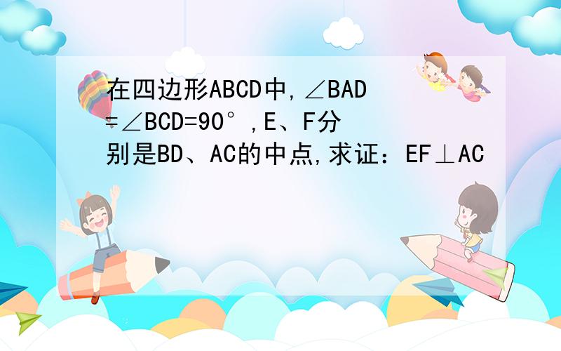 在四边形ABCD中,∠BAD=∠BCD=90°,E、F分别是BD、AC的中点,求证：EF⊥AC