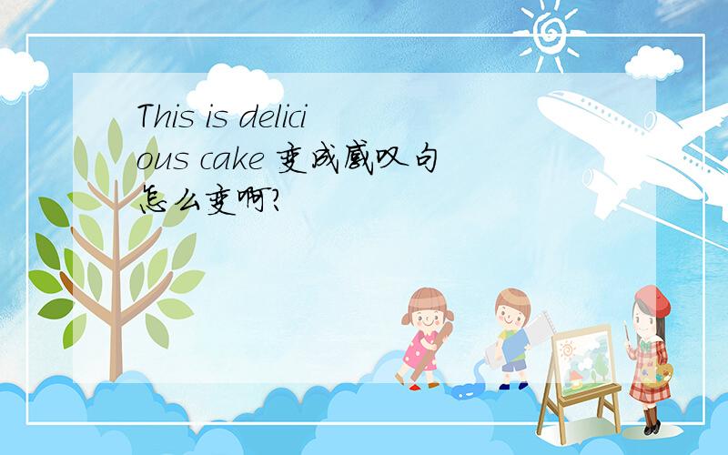 This is delicious cake 变成感叹句怎么变啊?