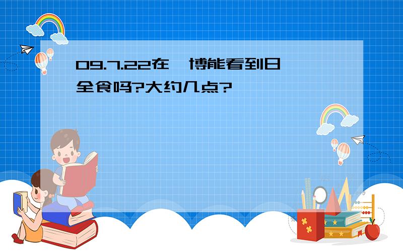 09.7.22在淄博能看到日全食吗?大约几点?