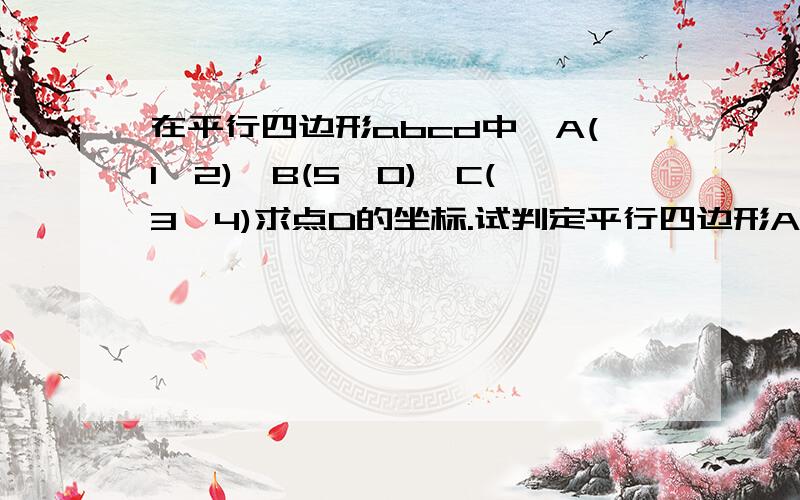 在平行四边形abcd中,A(1,2),B(5,0),C(3,4)求点D的坐标.试判定平行四边形ABCD是否为菱形.