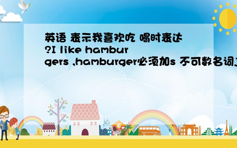 英语 表示我喜欢吃 喝时表达?I like hamburgers ,hamburger必须加s 不可数名词juice或 water,表示我喜欢喝果汁或水时怎样表达?