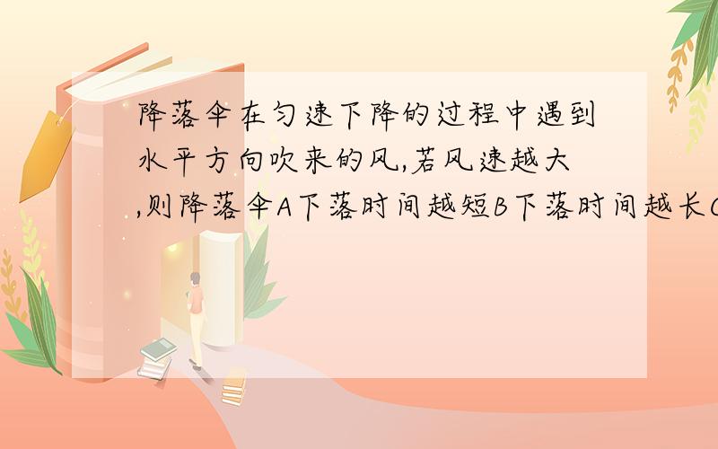 降落伞在匀速下降的过程中遇到水平方向吹来的风,若风速越大,则降落伞A下落时间越短B下落时间越长C落地时速度越小D落地时速度越大