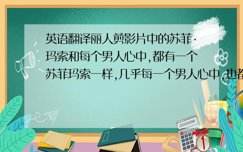 英语翻译丽人剪影片中的苏菲·玛索和每个男人心中,都有一个苏菲玛索一样,几乎每一个男人心中,也都有一个属于自己的芳芳.电影使大多数人确信：苏菲,就是芳芳,芳芳也就是苏菲.灿烂的笑