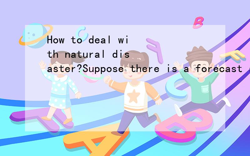 How to deal with natural disaster?Suppose there is a forecast spread out that a natural disaster like hurricane in America is on its way toward your homeplace by national wheather forecast authority,and your escaping time is very limited,so what kind