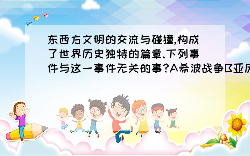 东西方文明的交流与碰撞,构成了世界历史独特的篇章.下列事件与这一事件无关的事?A希波战争B亚历山大东征C罗马帝国的扩张D法兰克王国的扩张