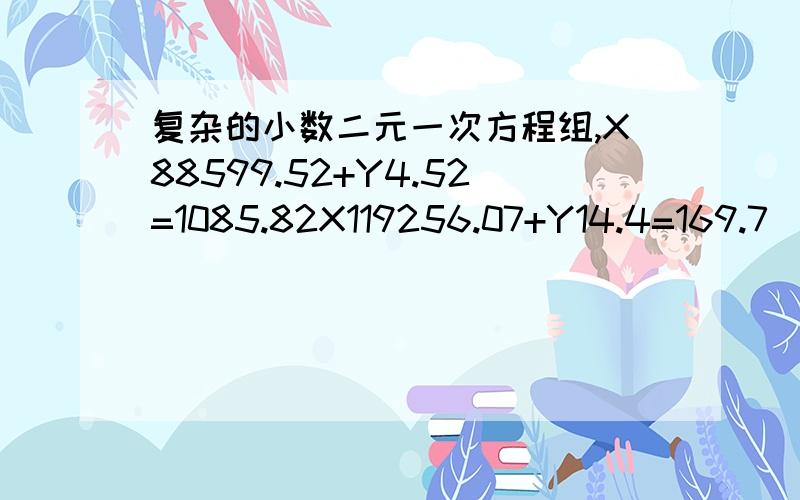 复杂的小数二元一次方程组,X88599.52+Y4.52=1085.82X119256.07+Y14.4=169.7