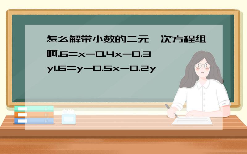 怎么解带小数的二元一次方程组啊.6=x-0.4x-0.3y1.6=y-0.5x-0.2y