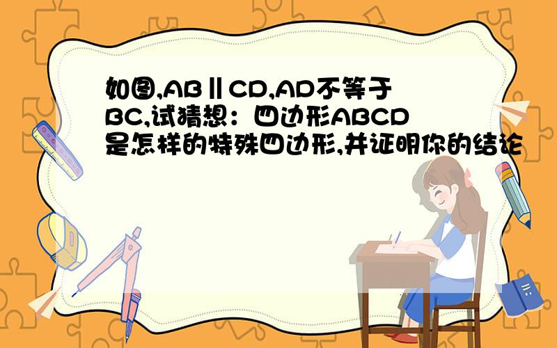 如图,AB‖CD,AD不等于BC,试猜想：四边形ABCD是怎样的特殊四边形,并证明你的结论