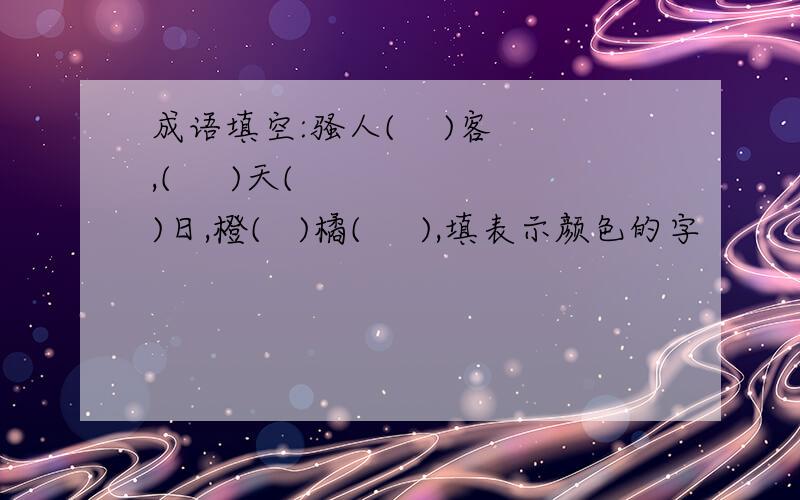 成语填空:骚人(    )客,(     )天(    )日,橙(   )橘(     ),填表示颜色的字