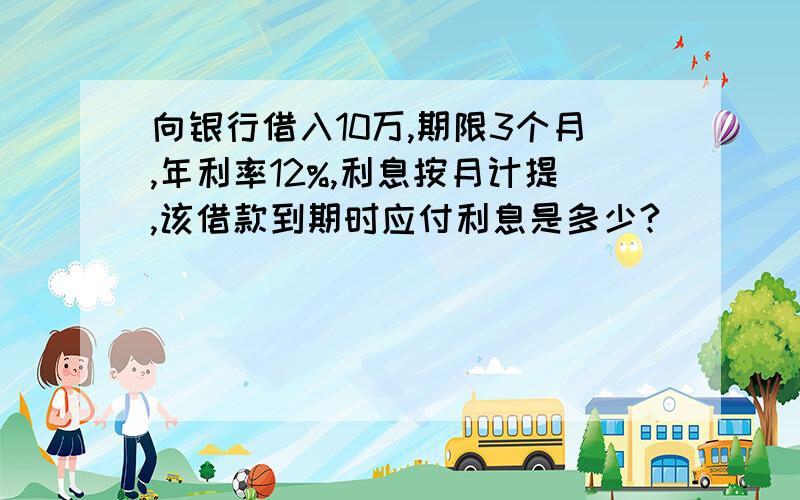 向银行借入10万,期限3个月,年利率12%,利息按月计提,该借款到期时应付利息是多少?