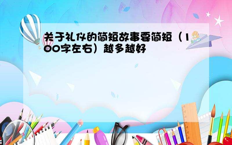 关于礼仪的简短故事要简短（100字左右）越多越好