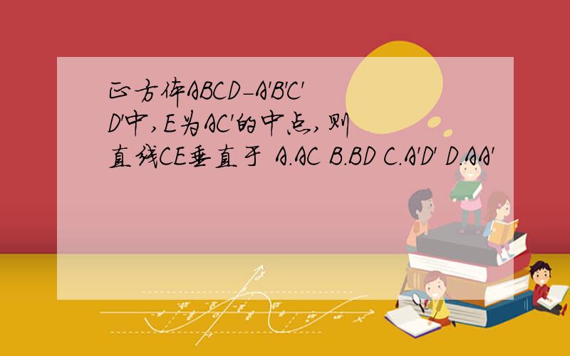 正方体ABCD-A'B'C'D'中,E为AC'的中点,则直线CE垂直于 A.AC B.BD C.A'D' D.AA'