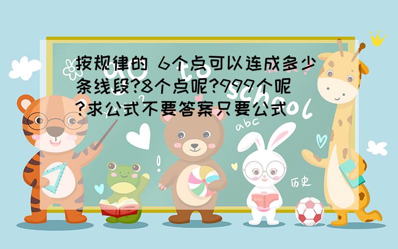 按规律的 6个点可以连成多少条线段?8个点呢?999个呢?求公式不要答案只要公式