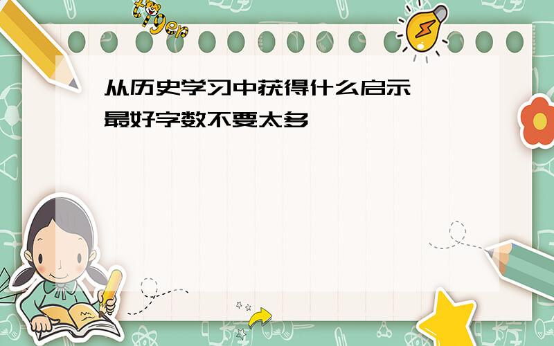 从历史学习中获得什么启示 、最好字数不要太多