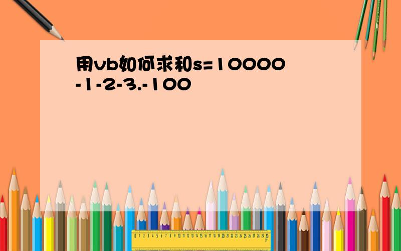 用vb如何求和s=10000-1-2-3.-100