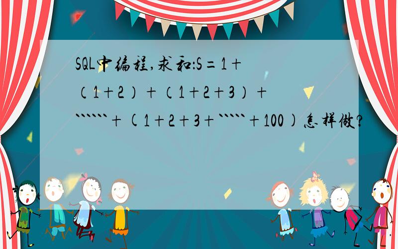 SQL中编程,求和：S=1+（1+2）+（1+2+3）+``````+(1+2+3+`````+100)怎样做?