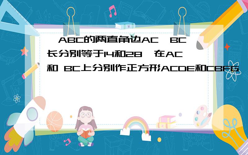 △ABC的两直角边AC,BC长分别等于14和28,在AC和 BC上分别作正方形ACDE和CBFG,DG中点为I,△EBI的面积为