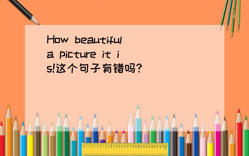 How beautiful a picture it is!这个句子有错吗?
