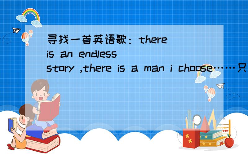 寻找一首英语歌：there is an endless story ,there is a man i choose……只听出这句……