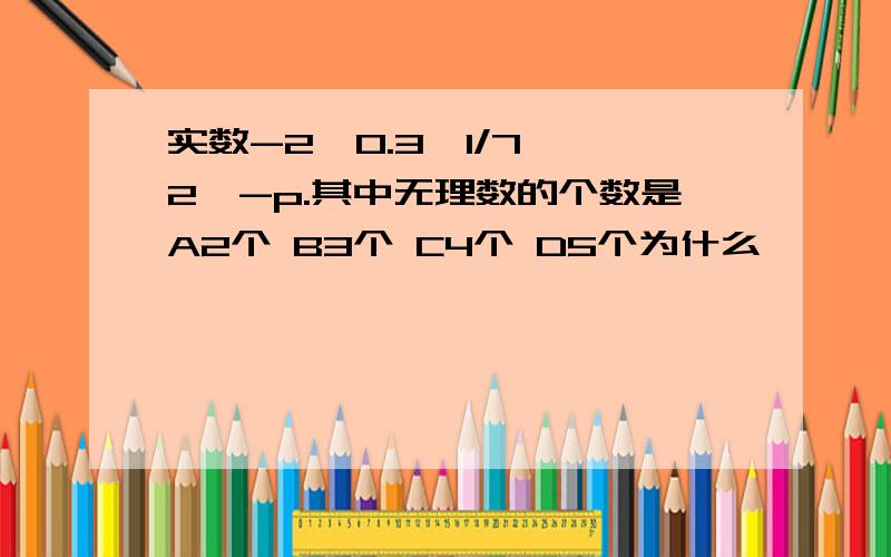 实数-2,0.3,1/7,√2,-p.其中无理数的个数是A2个 B3个 C4个 D5个为什么