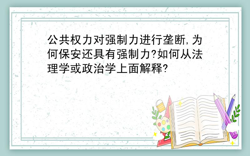 公共权力对强制力进行垄断,为何保安还具有强制力?如何从法理学或政治学上面解释?