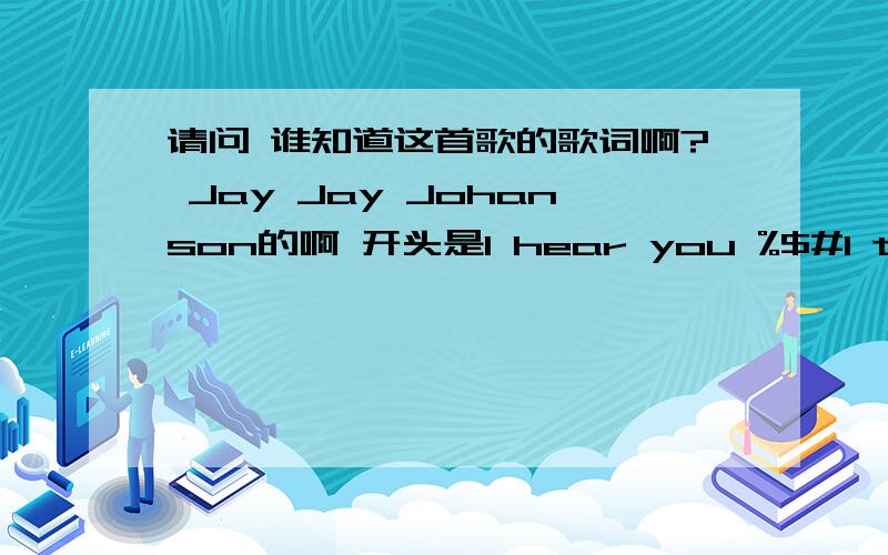 请问 谁知道这首歌的歌词啊? Jay Jay Johanson的啊 开头是I hear you %$#I touch handsI see the tears.绝对不是下面的歌词：ROXETTE LYRICS 