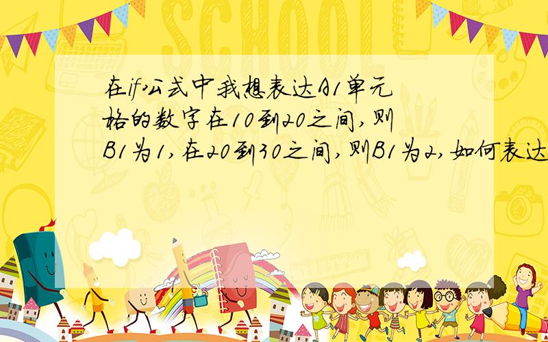 在if公式中我想表达A1单元格的数字在10到20之间,则B1为1,在20到30之间,则B1为2,如何表达啊