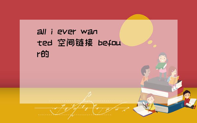 all i ever wanted 空间链接 befour的