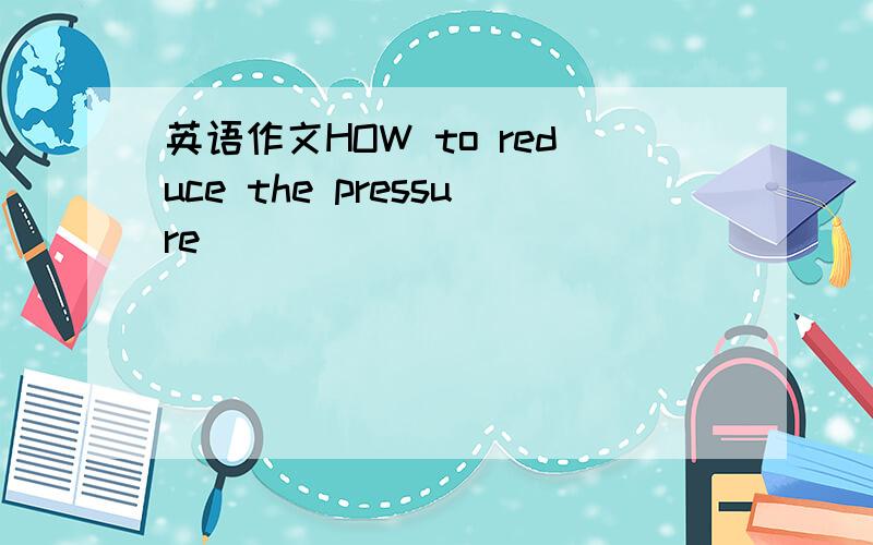 英语作文HOW to reduce the pressure