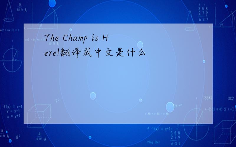 The Champ is Here!翻译成中文是什么