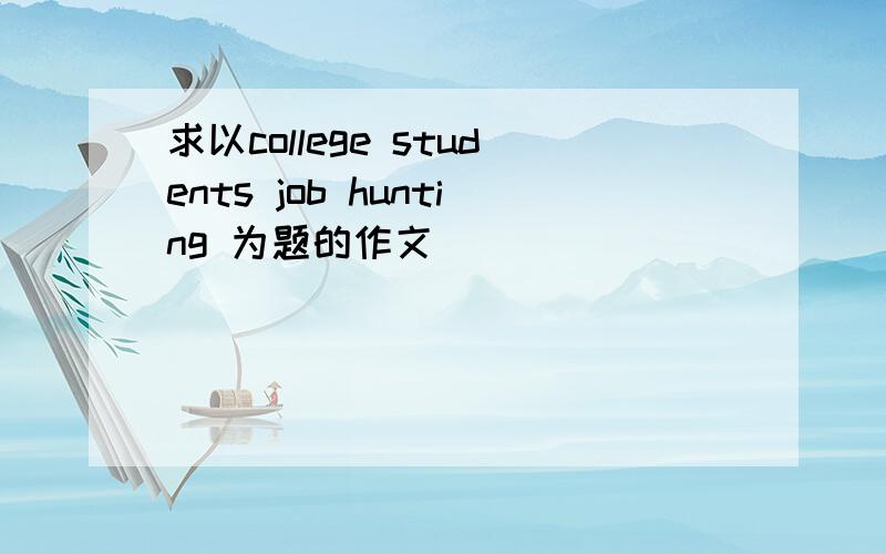 求以college students job hunting 为题的作文