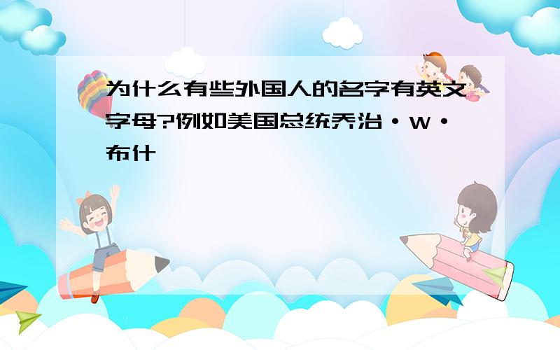 为什么有些外国人的名字有英文字母?例如美国总统乔治·W·布什