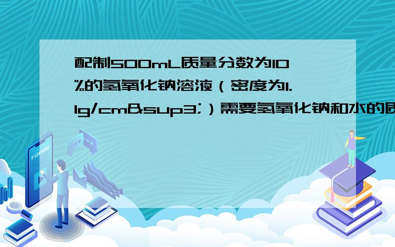 配制500mL质量分数为10%的氢氧化钠溶液（密度为1.1g/cm³）需要氢氧化钠和水的质量各是多少