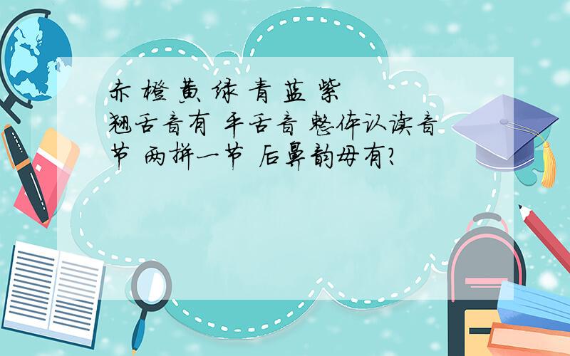 赤 橙 黄 绿 青 蓝 紫 翘舌音有 平舌音 整体认读音节 两拼一节 后鼻韵母有?