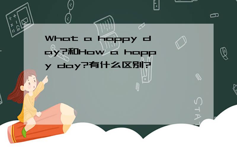 What a happy day?和How a happy day?有什么区别?