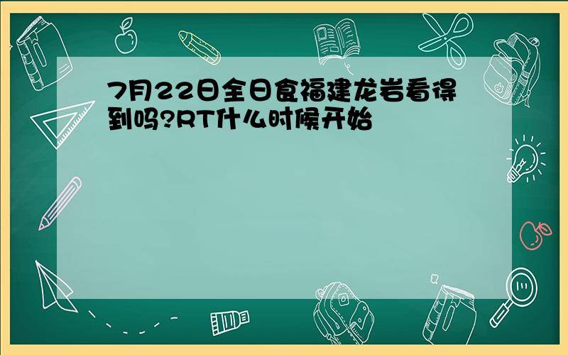 7月22日全日食福建龙岩看得到吗?RT什么时候开始