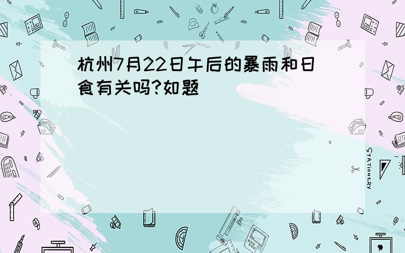 杭州7月22日午后的暴雨和日食有关吗?如题