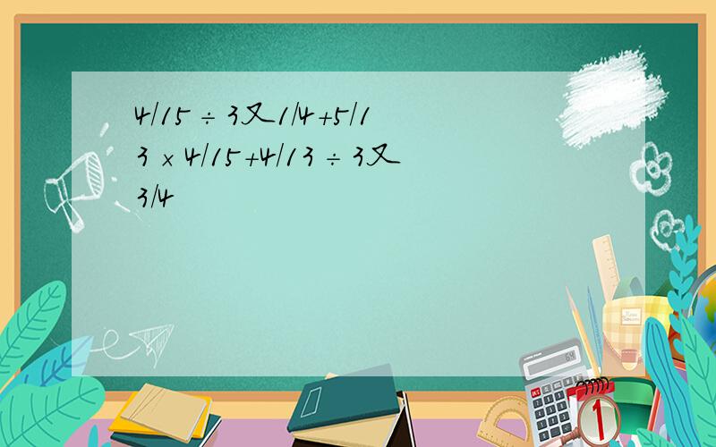 4/15÷3又1/4+5/13×4/15+4/13÷3又3/4